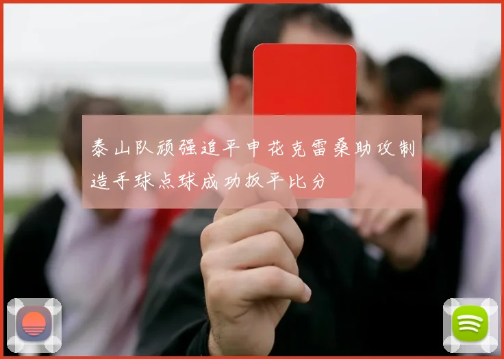 泰山队顽强追平申花克雷桑助攻制造手球点球成功扳平比分