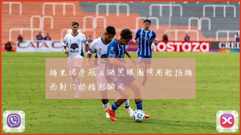 梅里诺夺冠后晒黑眼圈照用脸挡梅西射门的精彩瞬间