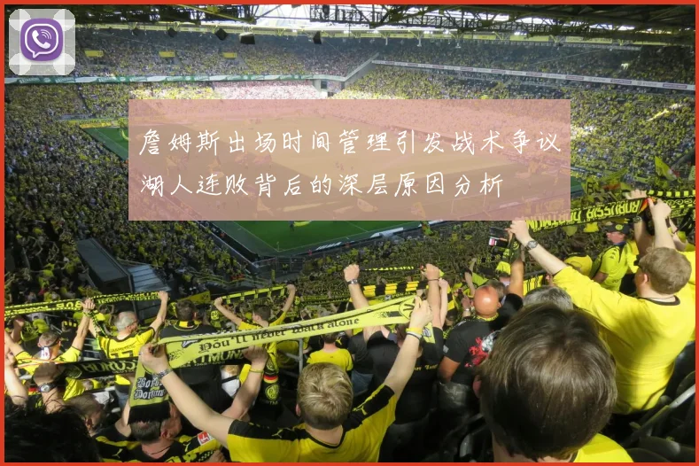 詹姆斯出场时间管理引发战术争议湖人连败背后的深层原因分析