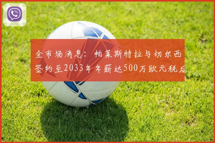 全市场消息：帕莱斯特拉与切尔西签约至2033年年薪达500万欧元税后