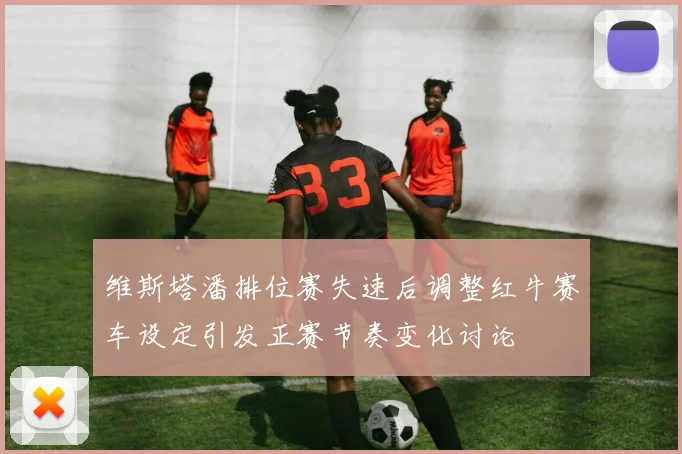 维斯塔潘排位赛失速后调整红牛赛车设定引发正赛节奏变化讨论